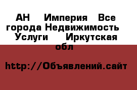 АН    Империя - Все города Недвижимость » Услуги   . Иркутская обл.